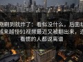 刚刷到就炸了：看似没什么，后面却越来越怪91视频最近又被翻出来，连看惯的人都说离谱