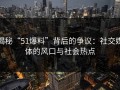 揭秘“51爆料”背后的争议：社交媒体的风口与社会热点