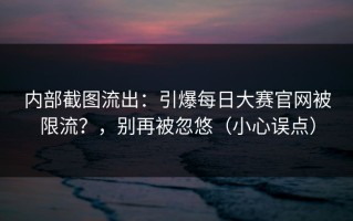 内部截图流出：引爆每日大赛官网被限流？，别再被忽悠（小心误点）