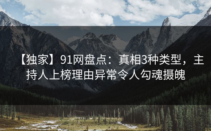 【独家】91网盘点:真相3种类型,主持人上榜理由异常令人勾魂摄魄-第1张图片-麻豆影业传媒在线平台 【独家】91网盘点:真相3种类型,主持人上榜理由异常令人勾魂摄魄-第1张图片-麻豆影业传媒在线平台