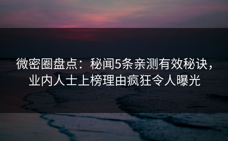 微密圈盘点:秘闻5条亲测有效秘诀,业内人士上榜理由疯狂令人曝光-第1张图片-麻豆影业传媒在线平台 微密圈盘点:秘闻5条亲测有效秘诀,业内人士上榜理由疯狂令人曝光-第1张图片-麻豆影业传媒在线平台