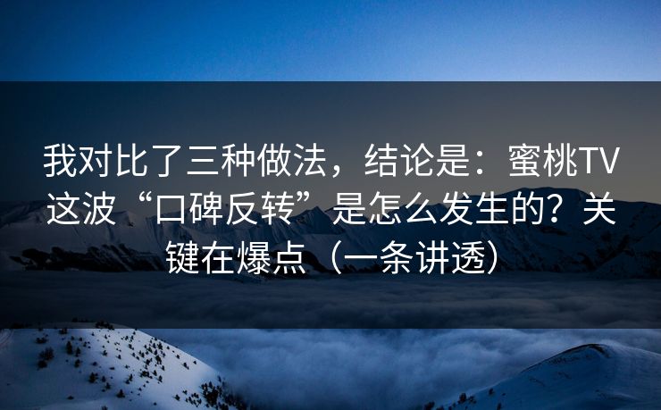 我对比了三种做法，结论是：蜜桃TV这波“口碑反转”是怎么发生的？关键在爆点（一条讲透）