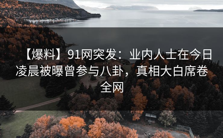 【爆料】91网突发:业内人士在今日凌晨被曝曾参与八卦,真相大白席卷全网-第1张图片-麻豆影业传媒在线平台 【爆料】91网突发:业内人士在今日凌晨被曝曾参与八卦,真相大白席卷全网-第1张图片-麻豆影业传媒在线平台