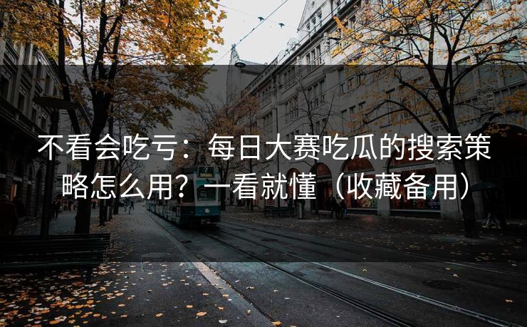 不看会吃亏:每日大赛吃瓜的搜索策略怎么用?一看就懂(收藏备用)-第1张图片-麻豆影业传媒在线平台 不看会吃亏:每日大赛吃瓜的搜索策略怎么用?一看就懂(收藏备用)-第1张图片-麻豆影业传媒在线平台
