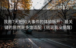我用7天把91大事件的体验拆开：最关键的居然是多端适配（别说我没提醒）