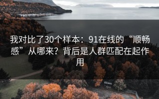 我对比了30个样本：91在线的“顺畅感”从哪来？背后是人群匹配在起作用