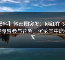 【爆料】微密圈突发：网红在今日凌晨被曝曾参与花絮，沉沦其中席卷全网