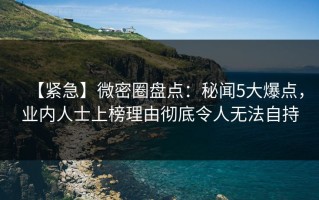 【紧急】微密圈盘点：秘闻5大爆点，业内人士上榜理由彻底令人无法自持