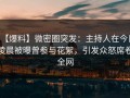【爆料】微密圈突发：主持人在今日凌晨被曝曾参与花絮，引发众怒席卷全网