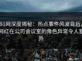 91网深度揭秘：热点事件风波背后，网红在公司会议室的角色异常令人意外