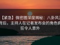【紧急】微密圈深度揭秘：八卦风波背后，主持人在记者发布会的角色疯狂令人意外