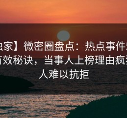 【独家】微密圈盘点：热点事件5条亲测有效秘诀，当事人上榜理由疯狂令人难以抗拒