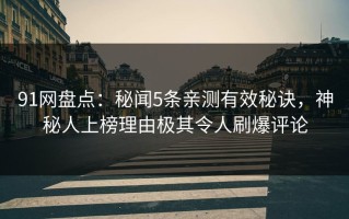 91网盘点：秘闻5条亲测有效秘诀，神秘人上榜理由极其令人刷爆评论