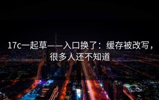 17c一起草——入口换了：缓存被改写，很多人还不知道
