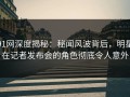91网深度揭秘：秘闻风波背后，明星在记者发布会的角色彻底令人意外