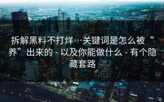 拆解黑料不打烊…关键词是怎么被“养”出来的 - 以及你能做什么 - 有个隐藏套路