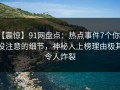 【震惊】91网盘点：热点事件7个你从没注意的细节，神秘人上榜理由极其令人炸裂