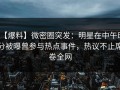 【爆料】微密圈突发：明星在中午时分被曝曾参与热点事件，热议不止席卷全网