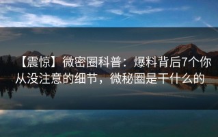 【震惊】微密圈科普：爆料背后7个你从没注意的细节，微秘圈是干什么的