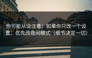 你可能从没注意：如果你只改一个设置：优先改夜间模式（细节决定一切）