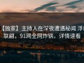 【独家】主持人在深夜遭遇秘闻 浮想联翩，91网全网炸锅，详情速看