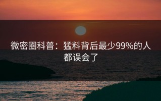 微密圈科普：猛料背后最少99%的人都误会了