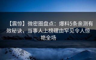 【震惊】微密圈盘点：爆料5条亲测有效秘诀，当事人上榜理由罕见令人惊艳全场
