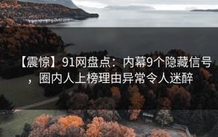 【震惊】91网盘点：内幕9个隐藏信号，圈内人上榜理由异常令人迷醉