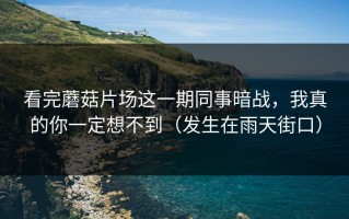 看完蘑菇片场这一期同事暗战，我真的你一定想不到（发生在雨天街口）