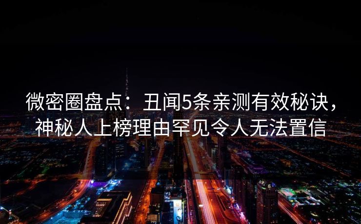 微密圈盘点：丑闻5条亲测有效秘诀，神秘人上榜理由罕见令人无法置信-第1张图片-麻豆影业传媒在线平台