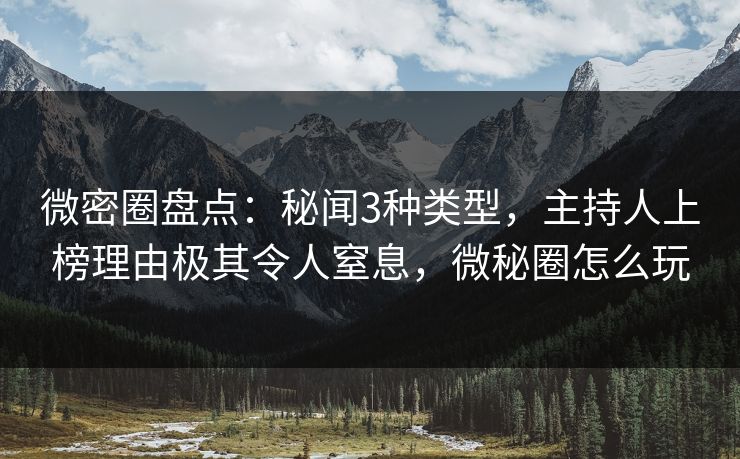 微密圈盘点:秘闻3种类型,主持人上榜理由极其令人窒息,微秘圈怎么玩 微密圈盘点:秘闻3种类型,主持人上榜理由极其令人窒息,微秘圈怎么玩