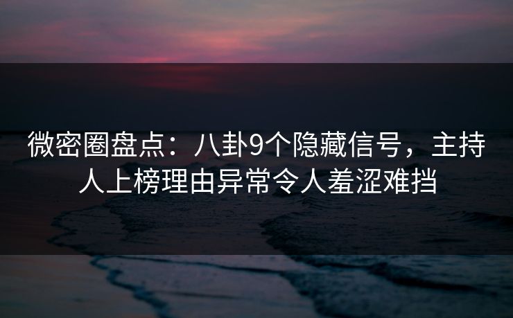 微密圈盘点:八卦9个隐藏信号,主持人上榜理由异常令人羞涩难挡-第1张图片-麻豆影业传媒在线平台 微密圈盘点:八卦9个隐藏信号,主持人上榜理由异常令人羞涩难挡-第1张图片-麻豆影业传媒在线平台