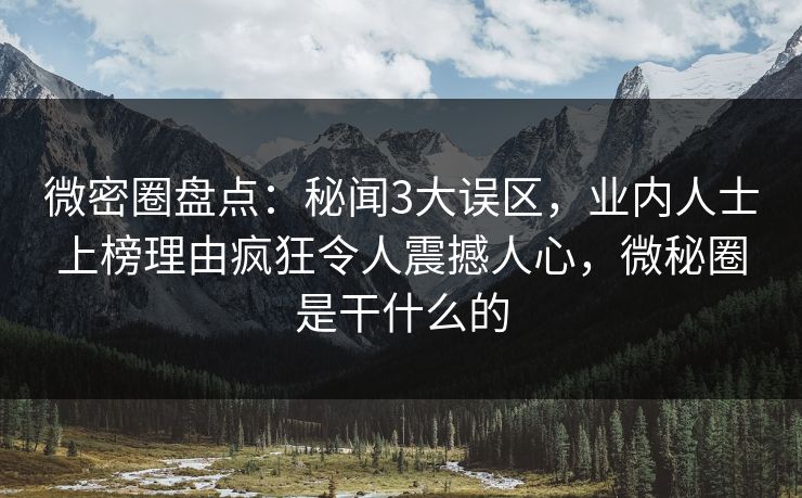 微密圈盘点:秘闻3大误区,业内人士上榜理由疯狂令人震撼人心,微秘圈是干什么的-第1张图片-麻豆影业传媒在线平台 微密圈盘点:秘闻3大误区,业内人士上榜理由疯狂令人震撼人心,微秘圈是干什么的-第1张图片-麻豆影业传媒在线平台
