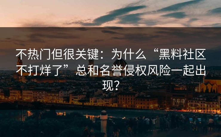 不热门但很关键：为什么“黑料社区不打烊了”总和名誉侵权风险一起出现？