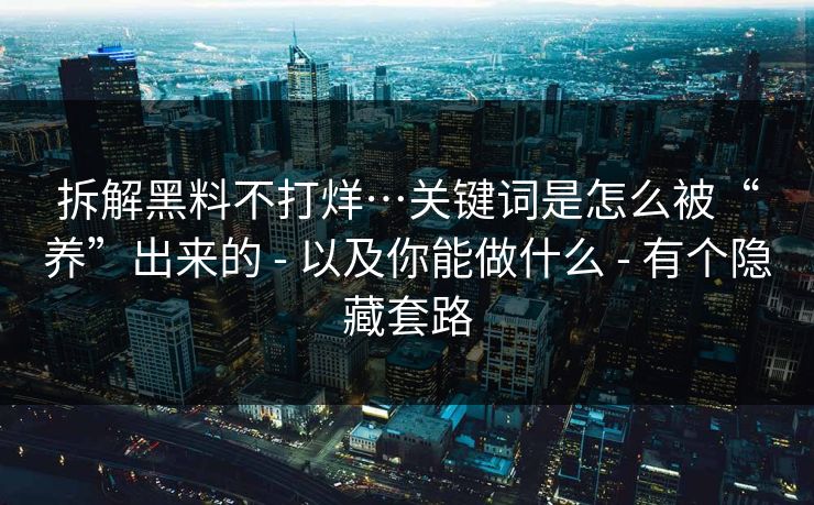 拆解黑料不打烊…关键词是怎么被“养”出来的 - 以及你能做什么 - 有个隐藏套路-第1张图片-麻豆影业传媒在线平台 拆解黑料不打烊…关键词是怎么被“养”出来的 - 以及你能做什么 - 有个隐藏套路-第1张图片-麻豆影业传媒在线平台