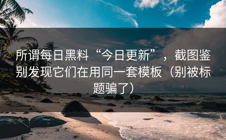 所谓每日黑料“今日更新”，截图鉴别发现它们在用同一套模板（别被标题骗了）-第1张图片-麻豆影业传媒在线平台