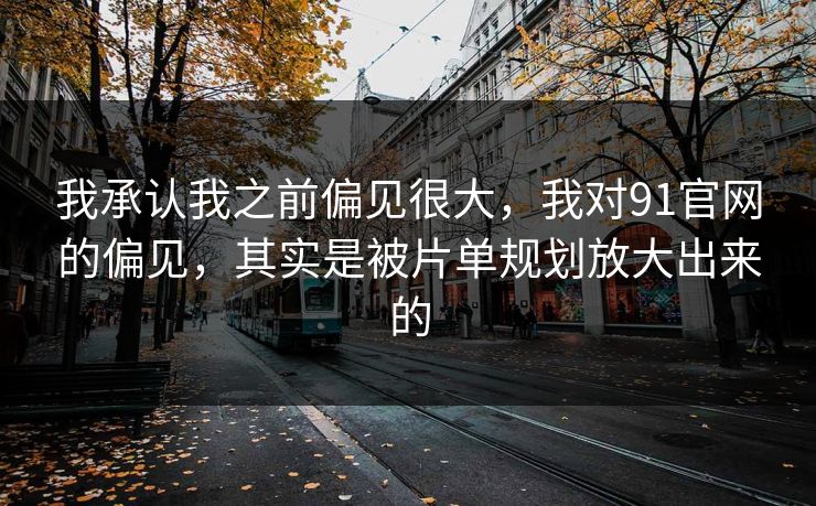我承认我之前偏见很大，我对91官网的偏见，其实是被片单规划放大出来的