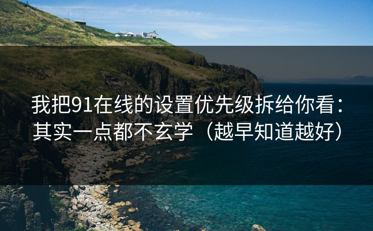 我把91在线的设置优先级拆给你看:其实一点都不玄学(越早知道越好)-第1张图片-麻豆影业传媒在线平台 我把91在线的设置优先级拆给你看:其实一点都不玄学(越早知道越好)-第1张图片-麻豆影业传媒在线平台