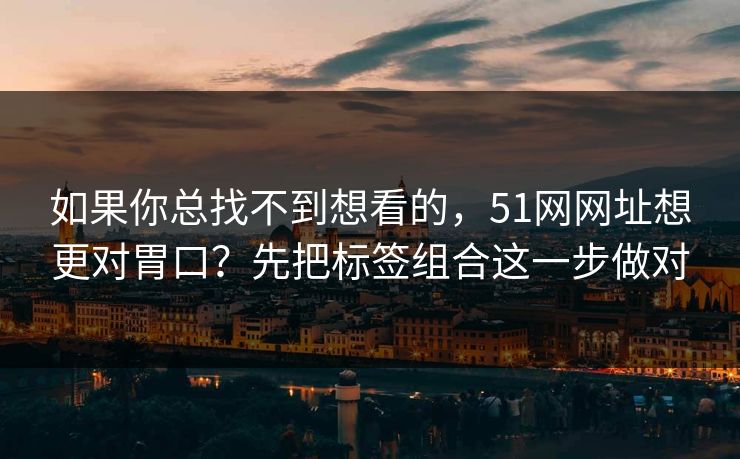 如果你总找不到想看的,51网网址想更对胃口?先把标签组合这一步做对-第1张图片-麻豆影业传媒在线平台 如果你总找不到想看的,51网网址想更对胃口?先把标签组合这一步做对-第1张图片-麻豆影业传媒在线平台