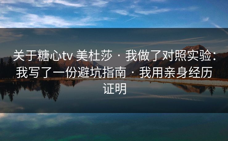 关于糖心tv 美杜莎 · 我做了对照实验:我写了一份避坑指南 · 我用亲身经历证明 关于糖心tv 美杜莎 · 我做了对照实验:我写了一份避坑指南 · 我用亲身经历证明